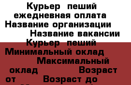 Курьер (пеший) ежедневная оплата › Название организации ­ Slava › Название вакансии ­ Курьер (пеший) › Минимальный оклад ­ 18 000 › Максимальный оклад ­ 23 000 › Возраст от ­ 18 › Возраст до ­ 30 - Московская обл., Москва г. Работа » Вакансии   . Московская обл.,Москва г.